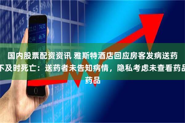 国内股票配资资讯 雅斯特酒店回应房客发病送药不及时死亡:送药者未告知病情,隐私考虑未查看药品