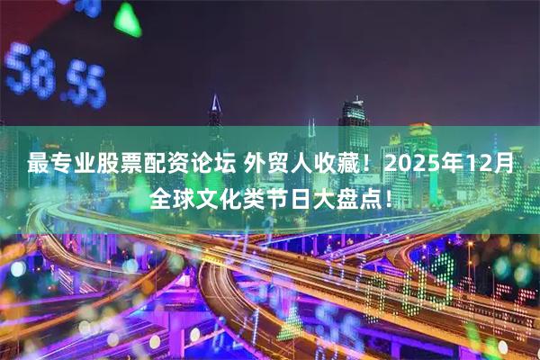 最专业股票配资论坛 外贸人收藏!2025年12月全球文化类节日大盘点!