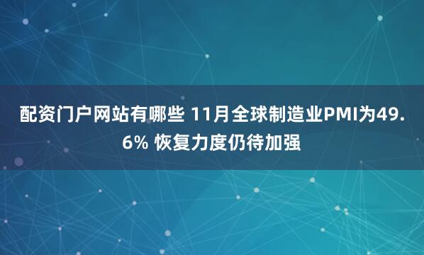 配资门户网站有哪些 11月全球制造业PMI为49.6% 恢复力度仍待加强