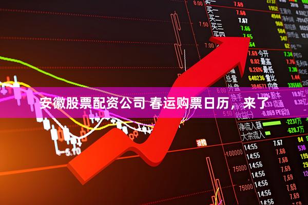 安徽股票配资公司 春运购票日历，来了