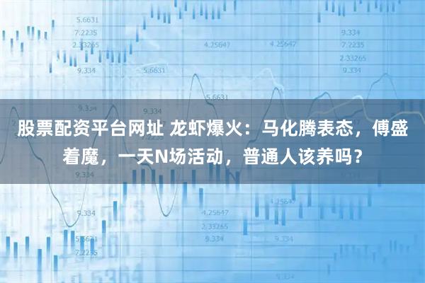 股票配资平台网址 龙虾爆火:马化腾表态,傅盛着魔,一天N场活动,普通人该养吗?