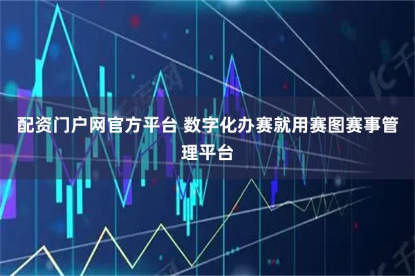 配资门户网官方平台 数字化办赛就用赛图赛事管理平台